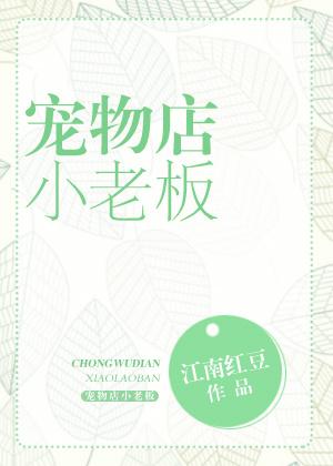 宠物店小老板全文免费阅读无防盗