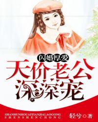 闪婚厚爱天价老公深深宠免费