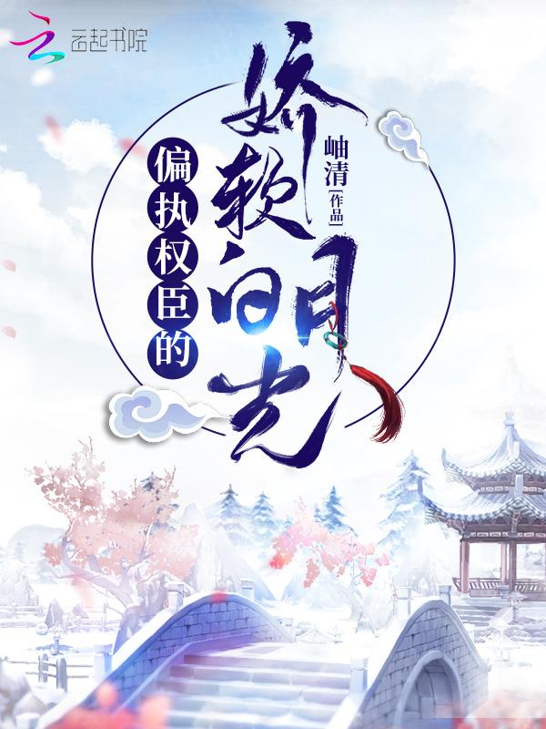 偏执权臣的娇软白月光全文免费阅读