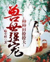 兽世强宠种种田撩撩夫TXT