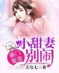 豪门蜜宠小甜妻别闹了txt