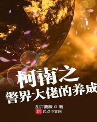 柯南之警界大佬的养成123读