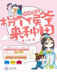 田间蜜宠拐个侯爷来种田免费阅读