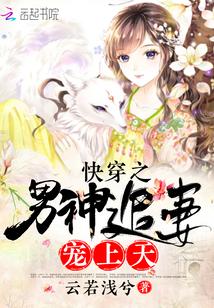 快穿之男神boss追妻忙 作者云若浅兮
