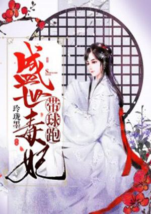 盛世毒妃带球跑全文免费阅读
