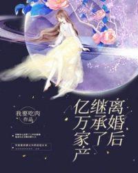 漫画离婚后继承了亿万家产