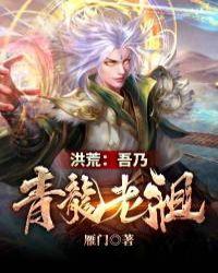 洪荒吾乃青龙老祖txt