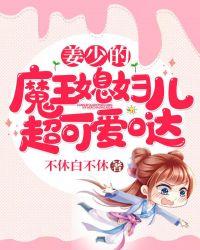 姜少的魔王媳妇儿超可爱哒免费观看