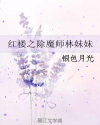 红楼之除魔师林妹妹TXT