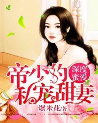 深度蜜爱帝少的私宠甜妻全文阅读