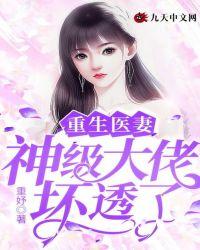 重生医妻神级大佬坏透了