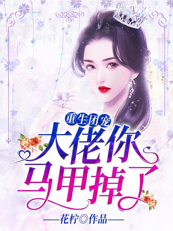 重生团宠大佬你马甲又掉了顶点
