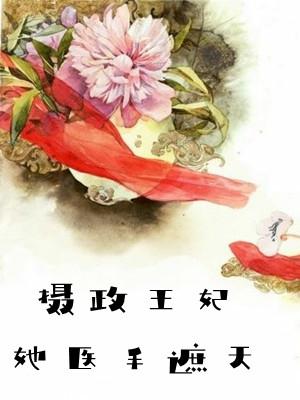 摄政王妃她医手遮天免费阅读
