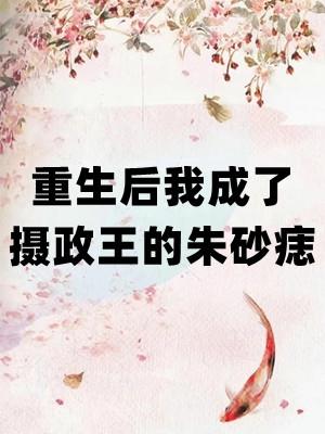 重生后我成了摄政王的朱砂痣 第313章