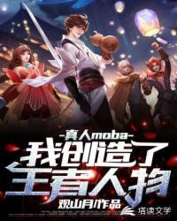 真人moba之我创造了王者人物txt