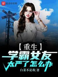 重生学霸女友太严了怎么办