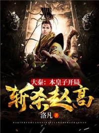 大秦本皇子开局斩杀赵高 洛凡