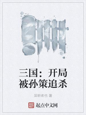 三国开局被孙策追杀深耕者也