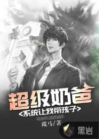 超级奶爸系统让我带孩子爱下