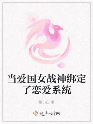 当爱国女战神绑定了恋爱系统免费阅读