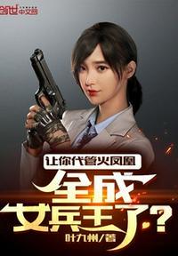 让你代管火凤凰全成女兵王了全本免费阅读