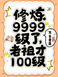 修炼9999级了老祖才100级最新