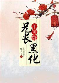 兄长不可能黑化_程十七_恋人_听风网