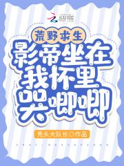 荒野求生影帝坐在我怀里哭唧唧83章