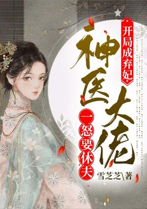 开局成弃妃神医大佬一怒要休夫白绫稚