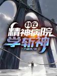 我在精神病院学斩神笔趣阁无错版