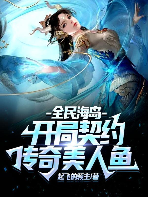 全民海岛开局契约传奇美人鱼 起飞的领主