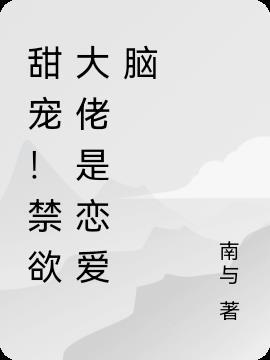 甜宠!禁欲大佬是恋爱脑!南与