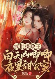 疯批摄政王白天凶唧唧夜里甜蜜蜜未删减