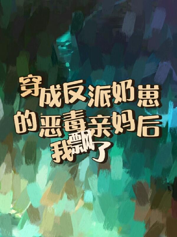 穿成反派奶崽的恶毒亲妈后我飘了免费阅读