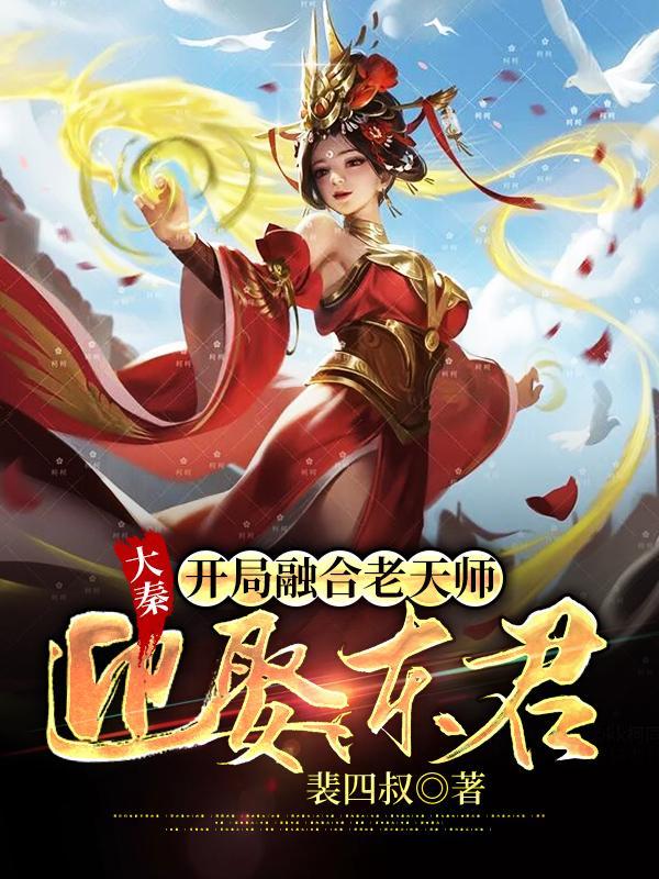 大秦开局融合老天师迎娶东君