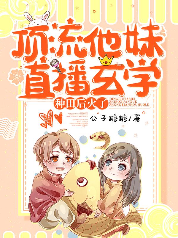 顶流他妹直播玄学种田后火了第314章