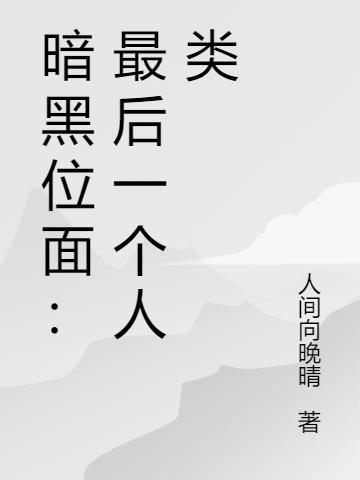 暗黑位面最后一个人类 人间向晚晴