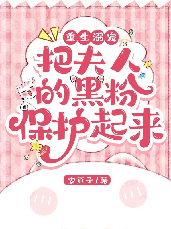 重生溺宠把夫人的黑粉保护起来漫画