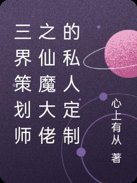 三界策划师之仙魔大佬的私人定制 心上有从