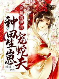 穿越兽世后种田生崽宠蛇夫资源
