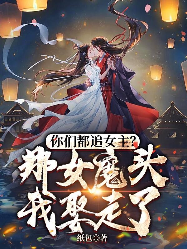 你们都追女主?那女魔头我娶走了在线阅读