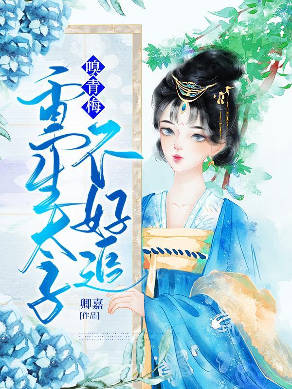 嗅青梅重生太子不好追 卿嘉