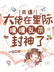 爽爆大佬在星际嘎嘎乱杀封神了