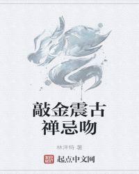 敲金震古禅忌吻