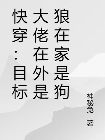 快穿：目标大佬在外是狼在家是狗