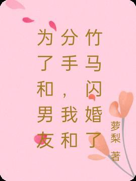 为了和男友分手，我和竹马闪婚了