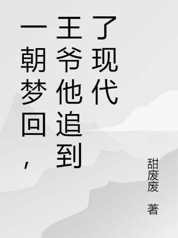 一朝梦回，王爷他追到了现代