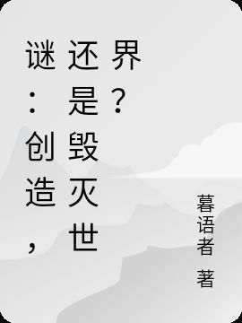 谜：创造，还是毁灭世界？